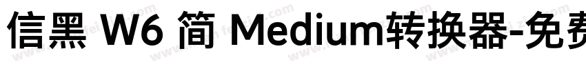 信黑 W6 简 Medium转换器字体转换